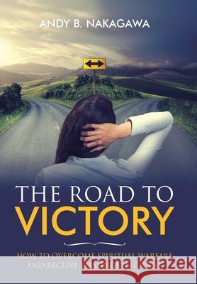 The Road to Victory: How to Overcome Spiritual Warfare and Receive Blessings in Christ Andy B. Nakagawa 9781973695912 WestBow Press - książka