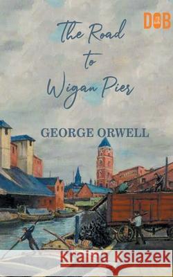 The Road to Wigan Pier George Orwell 9789389847208 Delhi Open Books - książka
