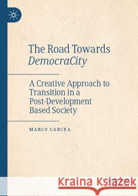 The Road Towards DemocraCity: A Creative Approach to Transition in a Post-Development Based Society Carcea, Marco 9789811635076 Springer Nature Singapore - książka