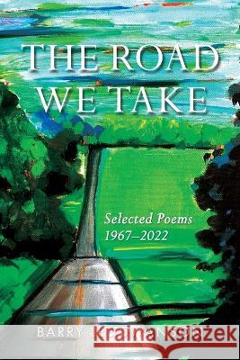 The Road We Take: Selected Poems 1967-2022 Barry Lee Swanson   9781737285557 Boathouse Productions - książka
