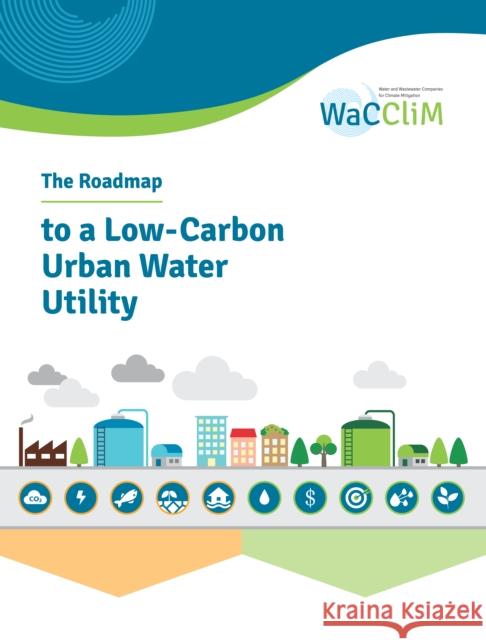 The Roadmap to Low Carbon Urban Water Utilities: An International Guide to the Wacclim Approach International Water Association (Iwa)    Deutsche Gesellschaft Fur Internationale 9781780409917 IWA Publishing (Intl Water Assoc) - książka