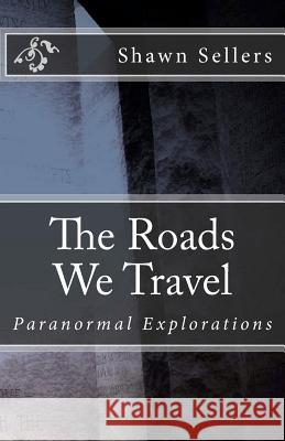 The Roads We Travel: Paranormal Explorations Shawn Sellers Michelle Sellers Jake Bell 9781468195880 Createspace - książka