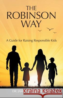 The Robinson Way: A Guide for Raising Responsible Kids James J. Cunningham 9781480897915 Archway Publishing - książka