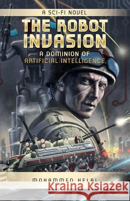 The Robot Invasion: A Dominion of Artificial Intelligence Mohammed Helal 9781514384275 Createspace - książka