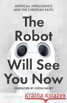The Robot Will See You Now: Artificial Intelligence and the Christian Faith John Wyatt Stephen N. Williams 9780281084357 SPCK Publishing - książka