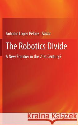 The Robotics Divide: A New Frontier in the 21st Century? Peláez, Antonio López 9781447153573 Springer - książka