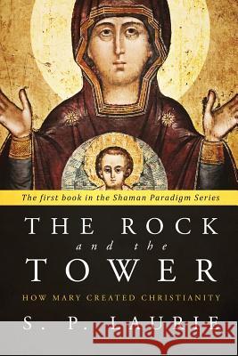 The Rock and the Tower: How Mary created Christianity Laurie, S. P. 9781912029006 Hypostasis - książka