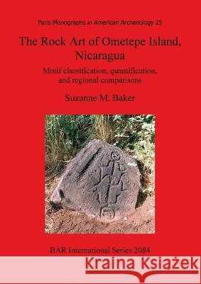 The Rock Art of Ometepe Island, Nicaragua: Motif classification, quantification, and regional comparisons Baker, Suzanne M. 9781407305608 British Archaeological Reports - książka