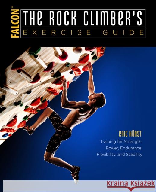 The Rock Climber's Exercise Guide: Training for Strength, Power, Endurance, Flexibility, and Stability Eric van der Horst 9781493017638 Rowman & Littlefield - książka