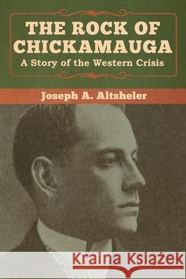 The Rock of Chickamauga: A Story of the Western Crisis Joseph a. Altsheler 9781618957412 Bibliotech Press - książka