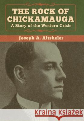 The Rock of Chickamauga: A Story of the Western Crisis Joseph a. Altsheler 9781618957429 Bibliotech Press - książka