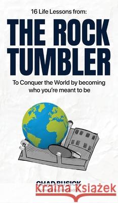 The Rock Tumbler: 16 Life Lessons to Conquer the World by becoming who you're meant to be Busick, Chad 9781632214096 Xulon Press - książka