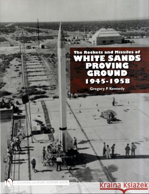 The Rockets and Missiles of White Sands Proving Ground: 1945-1958 Kennedy, Gregory P. 9780764332517 SCHIFFER PUBLISHING LTD - książka