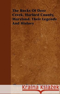 The Rocks Of Deer Creek, Harford County, Maryland. Their Legends And History Thomas Turner Wysong 9781446056615 Read Books - książka