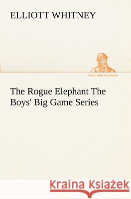 The Rogue Elephant The Boys' Big Game Series Elliott Whitney 9783849187866 Tredition Classics - książka
