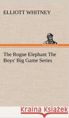 The Rogue Elephant The Boys' Big Game Series Elliott Whitney 9783849196721 Tredition Classics - książka