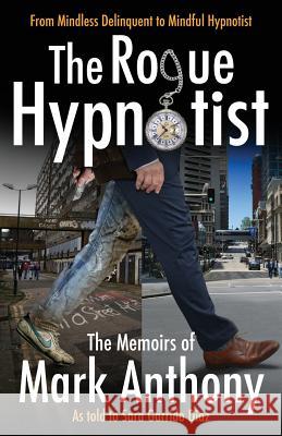 The Rogue Hypnotist: From Mindless Delinquent To Mindful Hypnotist Anthony, Mark 9780648133919 Mark Anthony Family Trust - książka