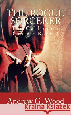 The Rogue Sorcerer: The Caldronian Guild: Book 2 Andrew G. Wood 9781541065956 Createspace Independent Publishing Platform - książka