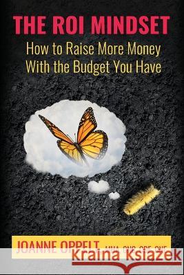 The ROI Mindset: How to Raise More Money with the Budget You Have Joanne Oppelt 9781951978266 Joanne Oppelt Consulting, LLC - książka