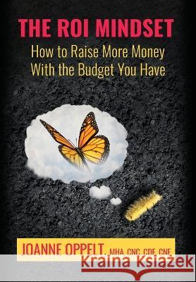 The ROI Mindset: How to Raise More Money with the Budget You Have Joanne Oppelt 9781951978273 Joanne Oppelt Consulting, LLC - książka