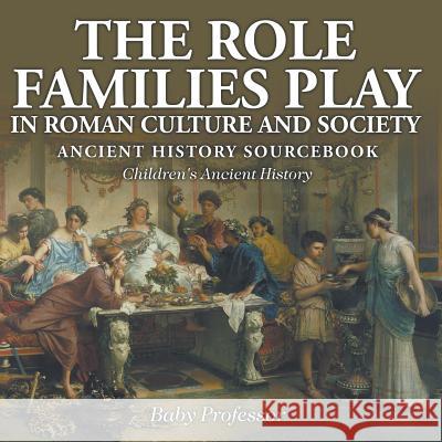 The Role Families Play in Roman Culture and Society - Ancient History Sourcebook Children's Ancient History Baby Professor   9781541913202 Baby Professor - książka