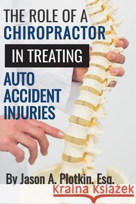 The Role of a Chiropractor in Treating Auto Accident Injuries Esq Jason a. Plotkin 9781733019002 Jason A. Plotkin - książka