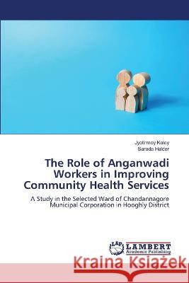 The Role of Anganwadi Workers in Improving Community Health Services Koley, Jyotirmoy, Halder, Sarada 9786206146261 LAP Lambert Academic Publishing - książka