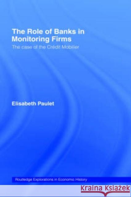 The Role of Banks in Monitoring Firms: The Case of the Credit Mobilier Paulet, Elisabeth 9780415195393 Routledge - książka