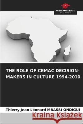 THE ROLE OF CEMAC DECISION-MAKERS IN CULTURE 1994-2010 MBASSI ONDIGUI, Thierry Jean Léonard 9786208991982 Our Knowledge Publishing - książka