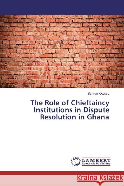 The Role of Chieftaincy Institutions in Dispute Resolution in Ghana Owusu, Samuel 9786202055833 LAP Lambert Academic Publishing - książka