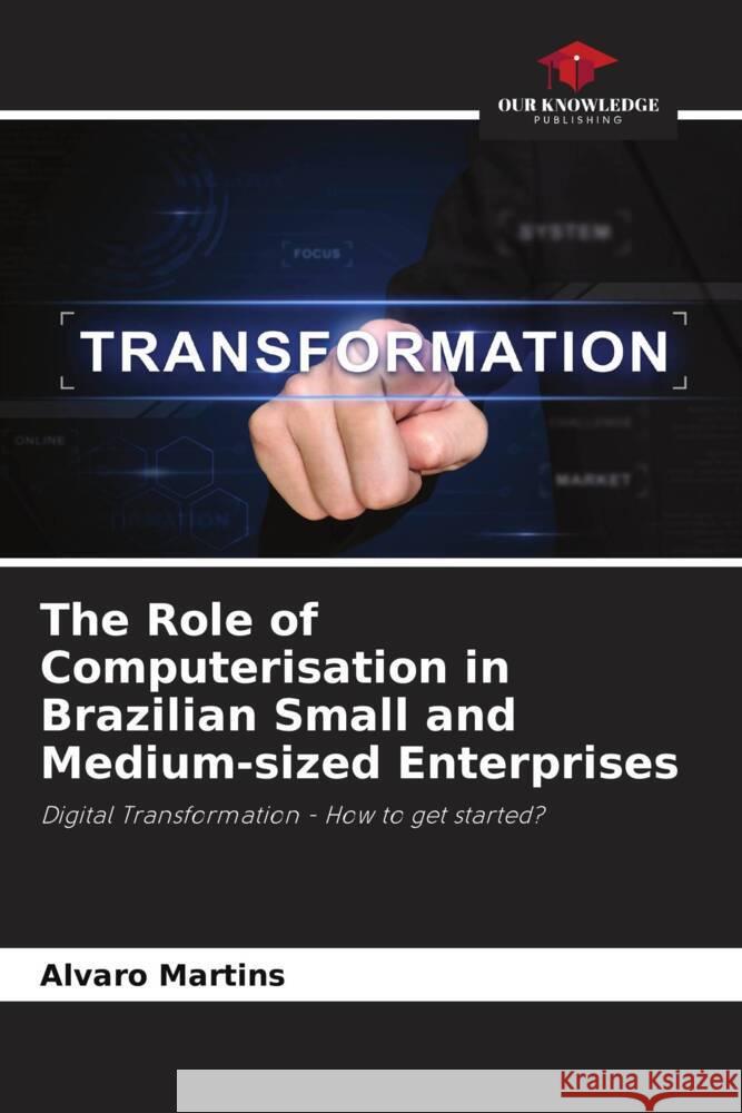 The Role of Computerisation in Brazilian Small and Medium-sized Enterprises Alvaro Martins 9786208142605 Our Knowledge Publishing - książka