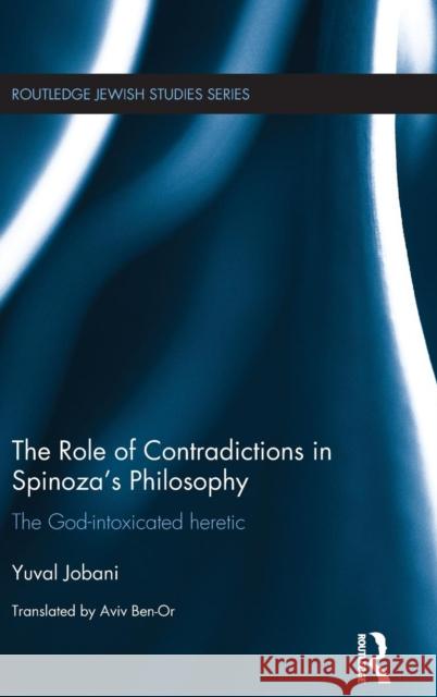 The Role of Contradictions in Spinoza's Philosophy: The God-intoxicated heretic Jobani, Yuval 9781138123533 Routledge - książka