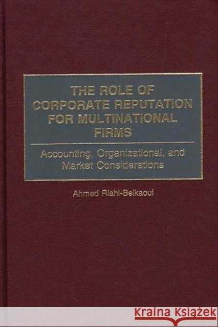 The Role of Corporate Reputation for Multinational Firms: Accounting, Organizational, and Market Considerations Riahi-Belkaoui, Ahmed 9781567204087 Quorum Books - książka