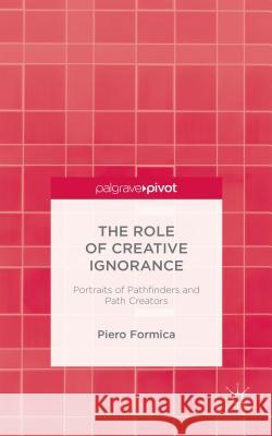 The Role of Creative Ignorance: Portraits of Path Finders and Path Creators Piero Formica   9781137489623 Palgrave Pivot - książka