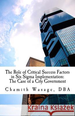 The Role of Critical Success Factors in Six Sigma Implementation: The Case of a City Government Chamith Wasage 9781973785385 Createspace Independent Publishing Platform - książka