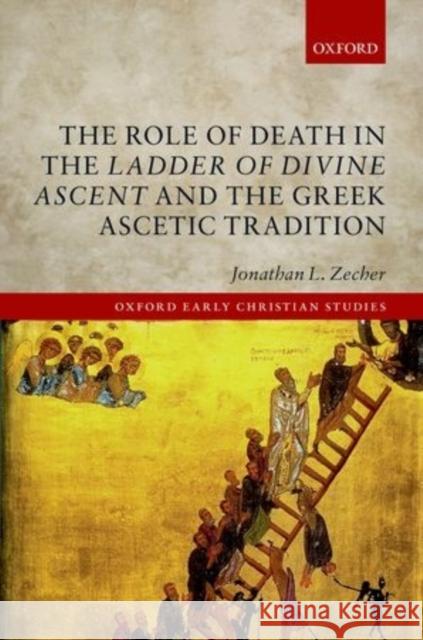 The Role of Death in the Ladder of Divine Ascent and the Greek Ascetic Tradition Jonathan Zecher 9780198724940 OXFORD UNIVERSITY PRESS ACADEM - książka