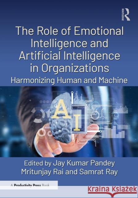 The Role of Emotional Intelligence and Artificial Intelligence in Organizations: Harmonizing Human and Machine Jay Kumar Pandey Mritunjay Rai Samrat Ray 9781041000723 Productivity Press - książka