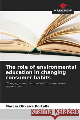 The role of environmental education in changing consumer habits M?rcio Oliveira Portella 9786207573707 Our Knowledge Publishing - książka