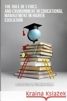 The Role of Ethics and the Environment in Educational Management in Higher Education A Case Study in Visakhapatnam Nirmal Chand 9781805453635 Hrithik - książka