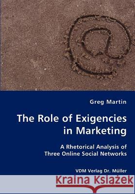 The Role of Exigencies in Marketing - A Rhetorical Analysis of Three Online Social Networks Greg Martin 9783836421867 VDM Verlag - książka
