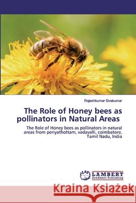 The Role of Honey bees as pollinators in Natural Areas Sivakumar, Rajeshkumar 9786138389828 LAP Lambert Academic Publishing - książka