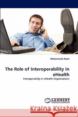 The Role of Interoperability in eHealth Azam, Muhammad 9783838377827 LAP Lambert Academic Publishing AG & Co KG - książka