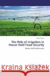 The Role of Irrigation in House Hold Food Security : House Hold Food security Siraw, Zewdu 9783659252730 LAP Lambert Academic Publishing