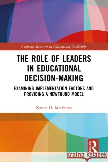 The Role of Leaders in Educational Decision-Making: Examining Implementation Factors and Providing a Newfound Model Nancy H. Matthews 9781032479286 Taylor & Francis Ltd - książka