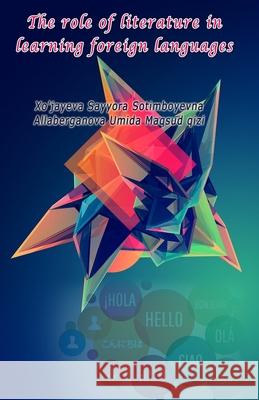 The role of literature in learning foreign languages Xo'jayeva Sayyora Sotimboyevna           Allaberganova Umida Maqsud Qizi 9789369082926 Taemeer Publications - książka