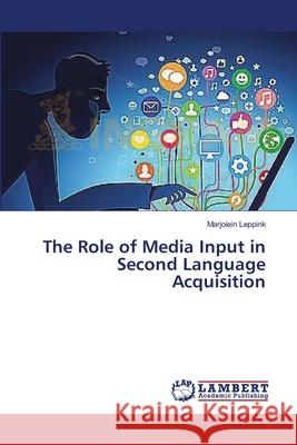 The Role of Media Input in Second Language Acquisition Leppink Marjolein 9783659526534 LAP Lambert Academic Publishing - książka