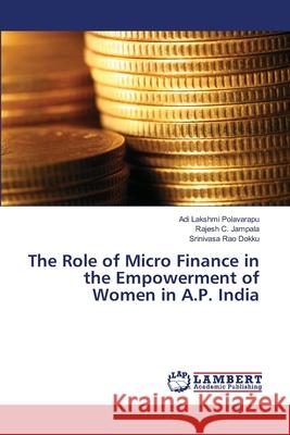 The Role of Micro Finance in the Empowerment of Women in A.P. India Polavarapu, Adi Lakshmi; Jampala, Rajesh C.; Dokku, Srinivasa Rao 9786139837052 LAP Lambert Academic Publishing - książka