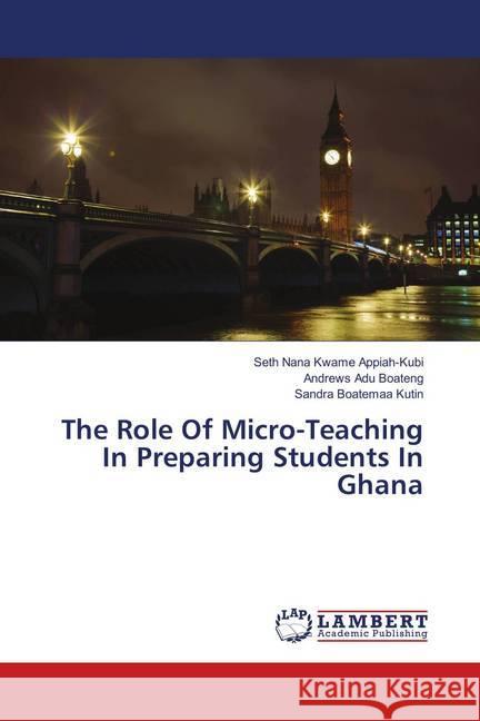 The Role Of Micro-Teaching In Preparing Students In Ghana Appiah-Kubi, Seth Nana Kwame; Boateng, Andrews Adu; Kutin, Sandra Boatemaa 9783659545191 LAP Lambert Academic Publishing - książka