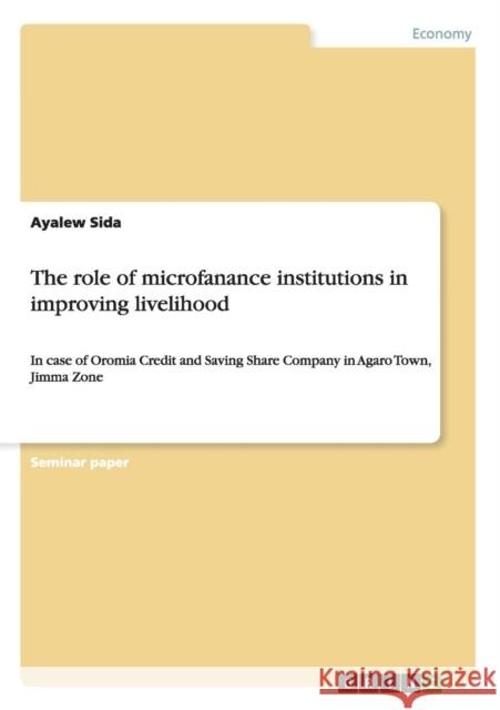 The role of microfanance institutions in improving livelihood: In case of Oromia Credit and Saving Share Company in Agaro Town, Jimma Zone Sida, Ayalew 9783656718659 Grin Verlag Gmbh - książka