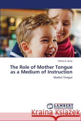 The Role of Mother Tongue as a Medium of Instruction Fatima A 9786202672634 LAP Lambert Academic Publishing - książka